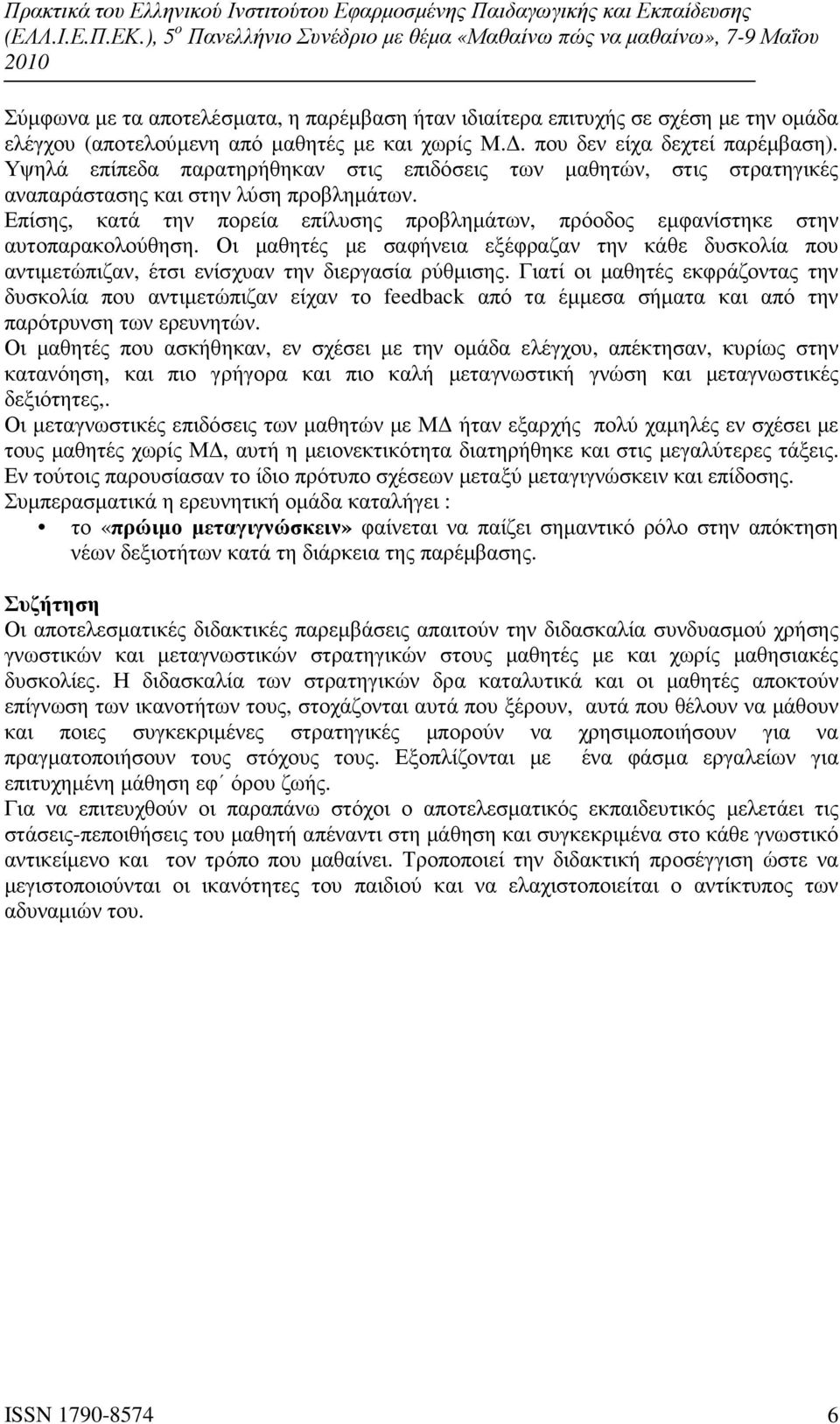 Επίσης, κατά την πορεία επίλυσης προβληµάτων, πρόοδος εµφανίστηκε στην αυτοπαρακολούθηση. Οι µαθητές µε σαφήνεια εξέφραζαν την κάθε δυσκολία που αντιµετώπιζαν, έτσι ενίσχυαν την διεργασία ρύθµισης.