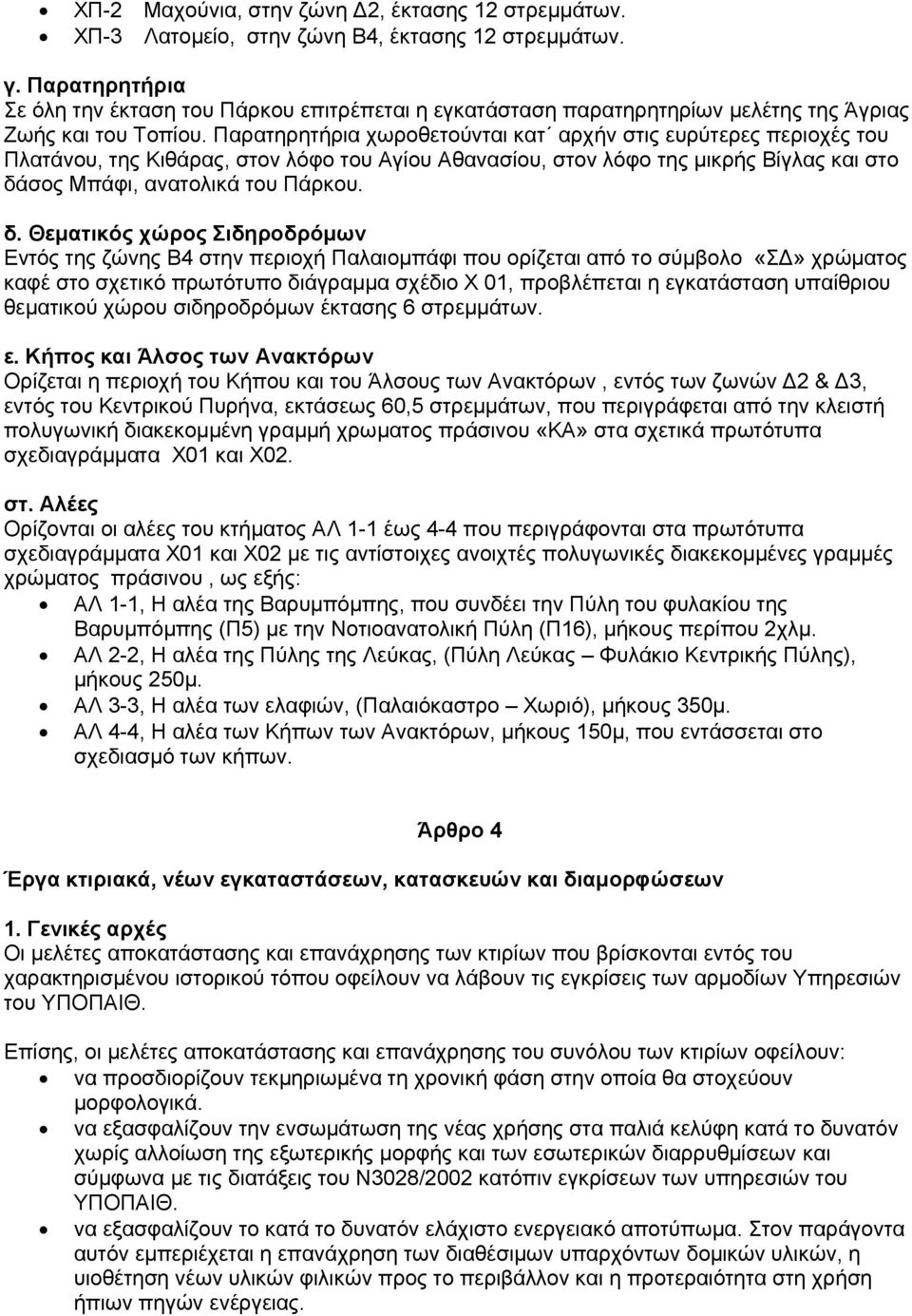 Παρατηρητήρια χωροθετούνται κατ αρχήν στις ευρύτερες περιοχές του Πλατάνου, της Κιθάρας, στον λόφο του Αγίου Αθανασίου, στον λόφο της μικρής Βίγλας και στο δά