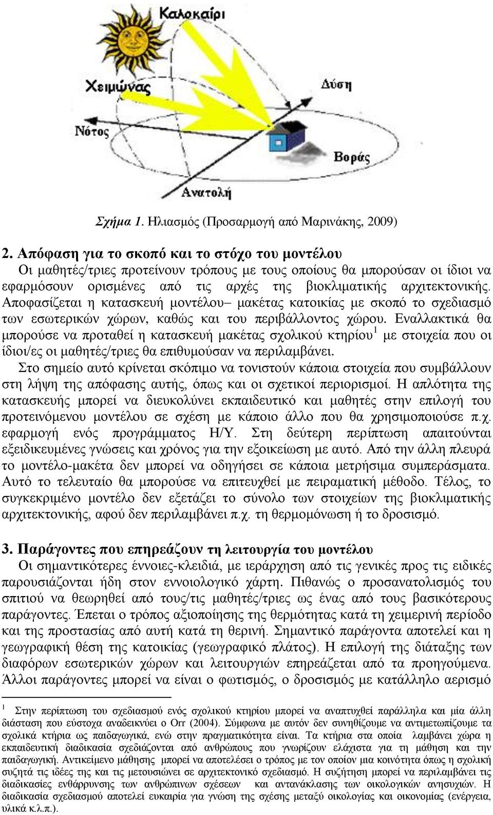 Απνθαζίδεηαη ε θαηαζθεπή κνληέινπ καθέηαο θαηνηθίαο κε ζθνπφ ην ζρεδηαζκφ ησλ εζσηεξηθψλ ρψξσλ, θαζψο θαη ηνπ πεξηβάιινληνο ρψξνπ.