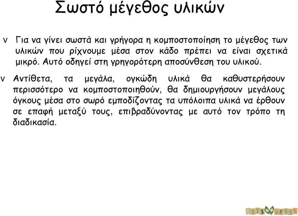 v Αντίθετα, τα μεγάλα, ογκώδη υλικά θα καθυστερήσουν περισσότερο να κομποστοποιηθούν, θα δημ ιουργήσουν μεγάλους