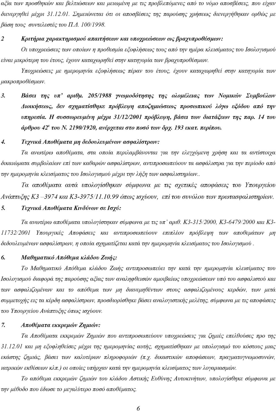 2 Κριτήρια χαρακτηρισµού απαιτήσεων και υποχρεώσεων ως βραχυπροθέσµων: Οι υποχρεώσεις των οποίων η προθεσµία εξοφλήσεως τους από την ηµέρα κλεισίµατος του Ισολογισµού είναι µικρότερη του έτους, έχουν