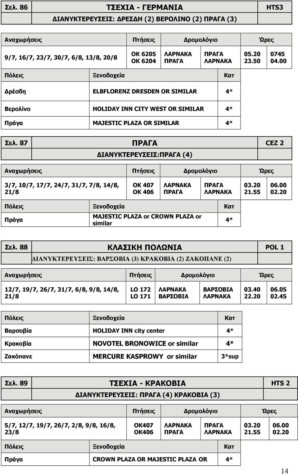 87 ΠΡΑΓΑ CEZ 2 ΔΙΑΝΥΚΤΕΡΕΥΣΕΙΣ:ΠΡΑΓΑ (4) 3/7, 10/7, 17/7, 24/7, 31/7, 7/8, 14/8, 21/8 OK 407 OK 406 ΠΡΑΓΑ ΠΡΑΓΑ 03.20 21.55 06.00 02.20 Πράγα MAJESTIC PLAZA or CROWN PLAZA or similar 4* Σελ.