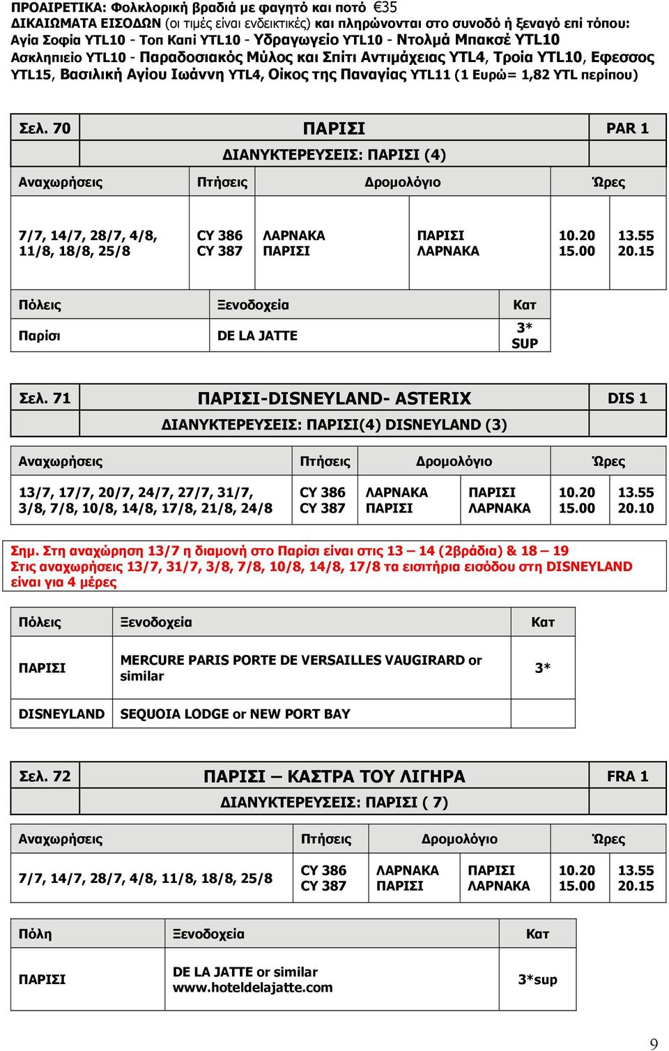 περίπου) Σελ. 70 ΠΑΡΙΣΙ PAR 1 ΔΙΑΝΥΚΤΕΡΕΥΣΕΙΣ: ΠΑΡΙΣΙ (4) 7/7, 14/7, 28/7, 4/8, 11/8, 18/8, 25/8 CY 386 CY 387 ΠΑΡΙΣΙ ΠΑΡΙΣΙ 10.20 15.00 13.55 20.15 Παρίσι DE LA JATTE 3* SUP Σελ.