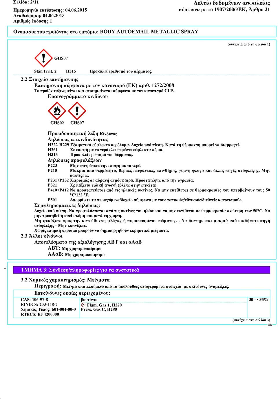 Εικονογράμματα κινδύνου GHS02 GHS07 Προειδοποιητική λέξη Κίνδυνος Δηλώσεις επικινδυνότητας H222-H229 Εξαιρετικά εύφλεκτο αερόλυμα. Δοχείο υπό πίεση. Κατά τη θέρμανση μπορεί να διαρραγεί.