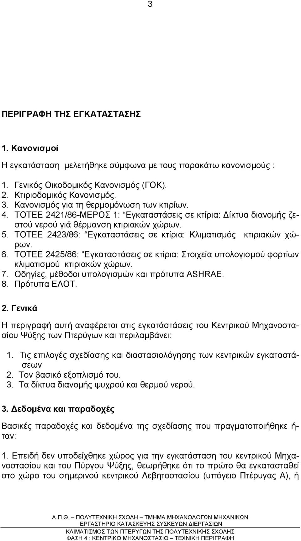 ΤΟΤΕΕ 2423/86: Εγκαταστάσεις σε κτίρια: Κλιµατισµός κτιριακών χώρων. 6. ΤΟΤΕΕ 2425/86: Εγκαταστάσεις σε κτίρια: Στοιχεία υπολογισµού φορτίων κλιµατισµού κτιριακών χώρων. 7.