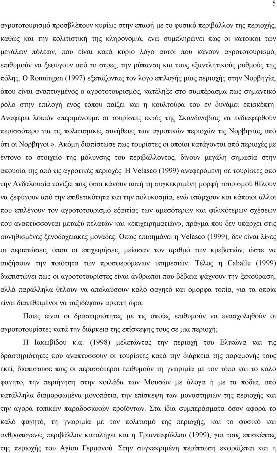 Ο Ronningen (1997) εξετάζοντας τον λόγο επιλογής μίας περιοχής στην Νορβηγία, όπου είναι αναπτυγμένος ο αγροτοτουρισμός, κατέληξε στο συμπέρασμα πως σημαντικό ρόλο στην επιλογή ενός τόπου παίζει και