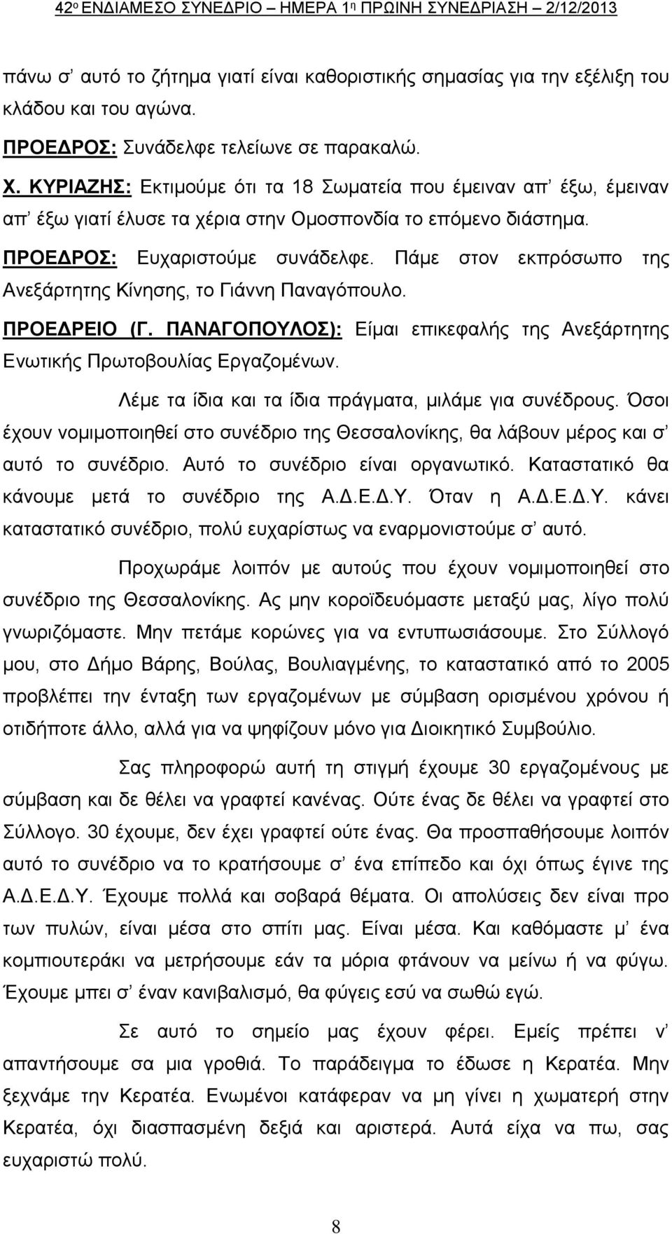 ΠΡΟΕΔΡΟΣ: Ευχαριστούμε συνάδελφε. Πάμε στον εκπρόσωπο της Ανεξάρτητης Κίνησης, το Γιάννη Παναγόπουλο. ΠΡΟΕΔΡΕΙΟ (Γ. ΠΑΝΑΓΟΠΟΥΛΟΣ): Είμαι επικεφαλής της Ανεξάρτητης Ενωτικής Πρωτοβουλίας Εργαζομένων.