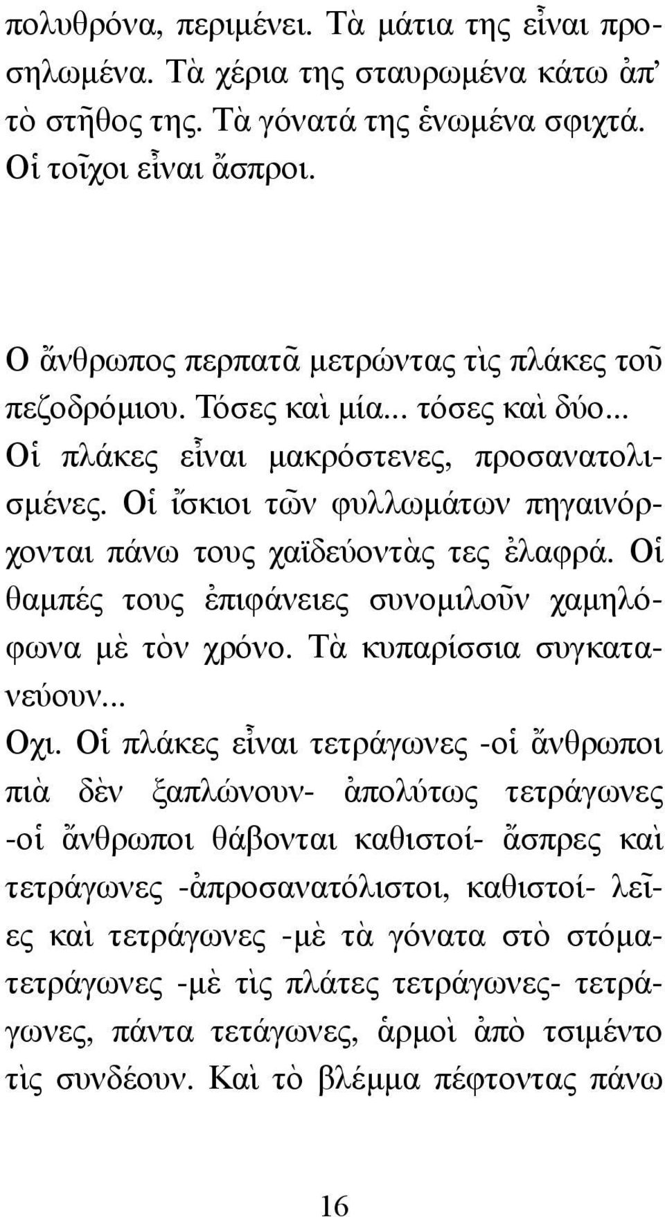 Ο]ι {ισκιοι τω~ ν φυλλωµάτων πηγαινόρχονται πάνω τους χαϊδεύοντ`ας τες [ελαφρά. Ο]ι θαµπές τους [επιφάνειες συνοµιλο~υν χαµηλόφωνα µ`ε τ`ον χρόνο. Τ`α κυπαρίσσια συγκατανεύουν... Οχι.