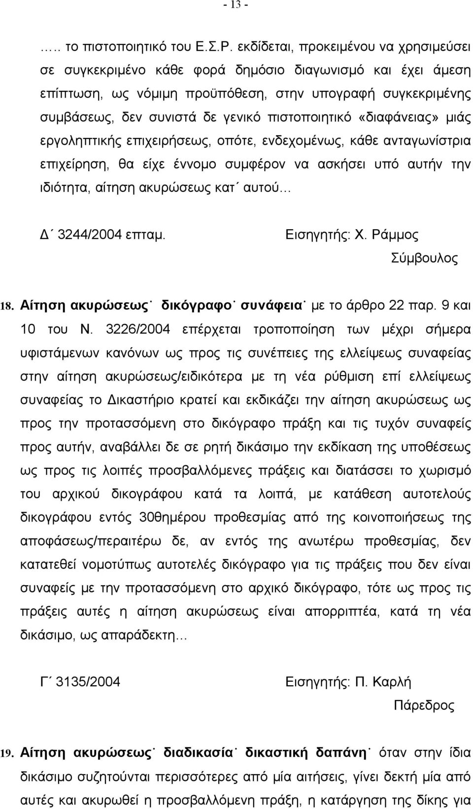 πιστοποιητικό «διαφάνειας» μιάς εργοληπτικής επιχειρήσεως, οπότε, ενδεχομένως, κάθε ανταγωνίστρια επιχείρηση, θα είχε έννομο συμφέρον να ασκήσει υπό αυτήν την ιδιότητα, αίτηση ακυρώσεως κατ αυτού Δ