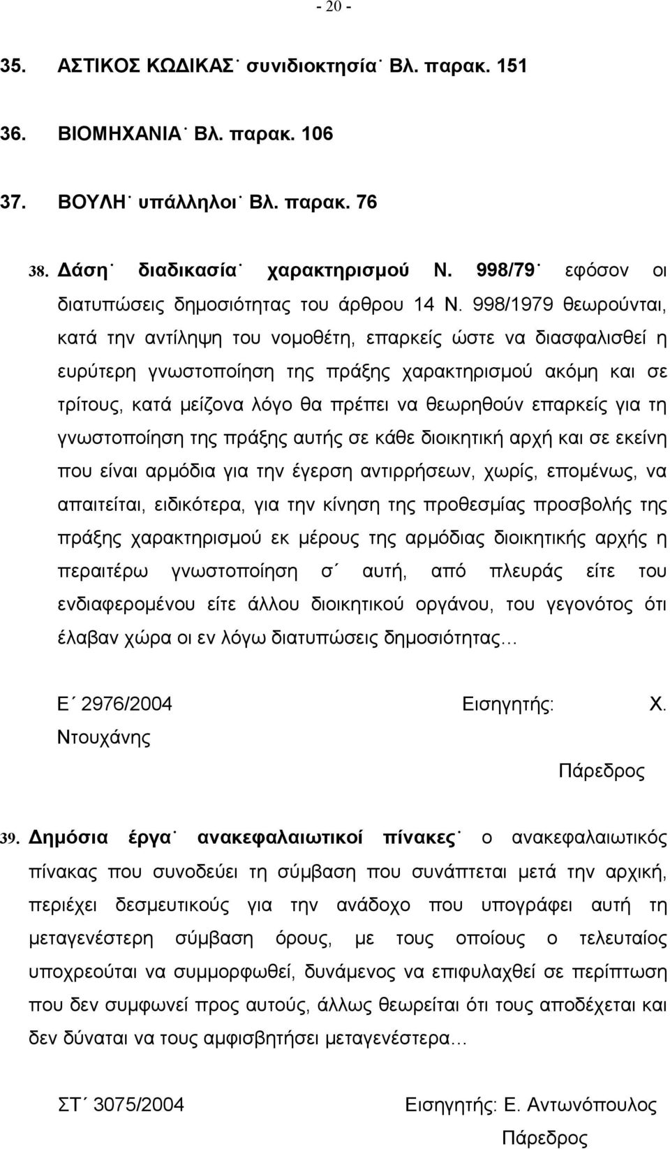 998/1979 θεωρούνται, κατά την αντίληψη του νομοθέτη, επαρκείς ώστε να διασφαλισθεί η ευρύτερη γνωστοποίηση της πράξης χαρακτηρισμού ακόμη και σε τρίτους, κατά μείζονα λόγο θα πρέπει να θεωρηθούν