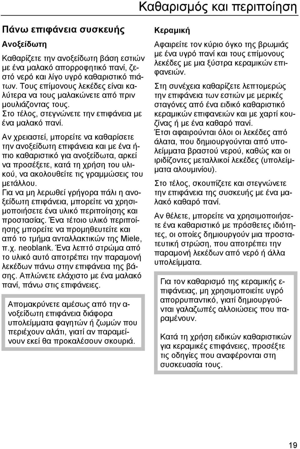 Αν χρειαστεί, µπορείτε να καθαρίσετε την ανοξείδωτη επιφάνεια και µε ένα ή- πιο καθαριστικό για ανοξείδωτα, αρκεί να προσέξετε, κατά τη χρήση του υλικού, να ακολουθείτε τις γραµµώσεις του µετάλλου.