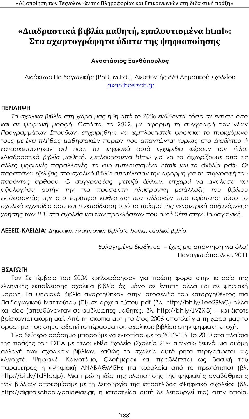 Ωστόσο, το 2012, με αφορμή τη συγγραφή των νέων Προγραμμάτων Σπουδών, επιχειρήθηκε να «εμπλουτιστεί» ψηφιακά το περιεχόμενό τους με ένα πλήθος μαθησιακών πόρων που απαντώνται κυρίως στο Διαδίκτυο ή