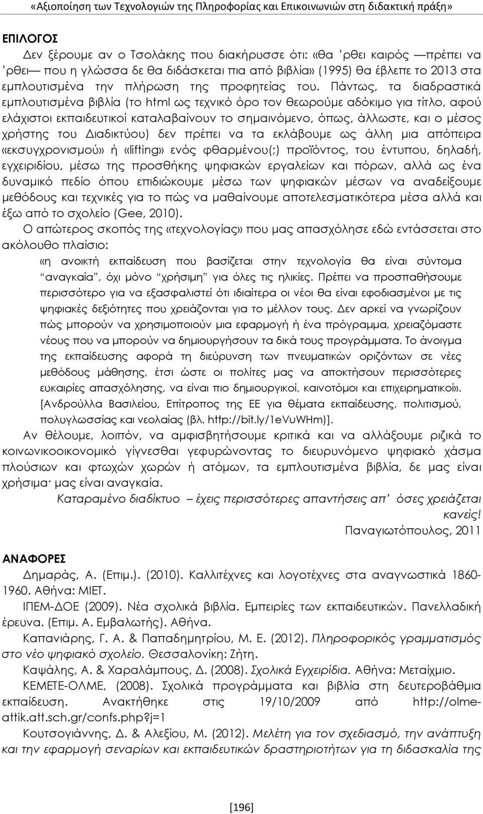 Πάντως, τα διαδραστικά εμπλουτισμένα βιβλία (το html ως τεχνικό όρο τον θεωρούμε αδόκιμο για τίτλο, αφού ελάχιστοι εκπαιδευτικοί καταλαβαίνουν το σημαινόμενο, όπως, άλλωστε, και ο μέσος χρήστης του