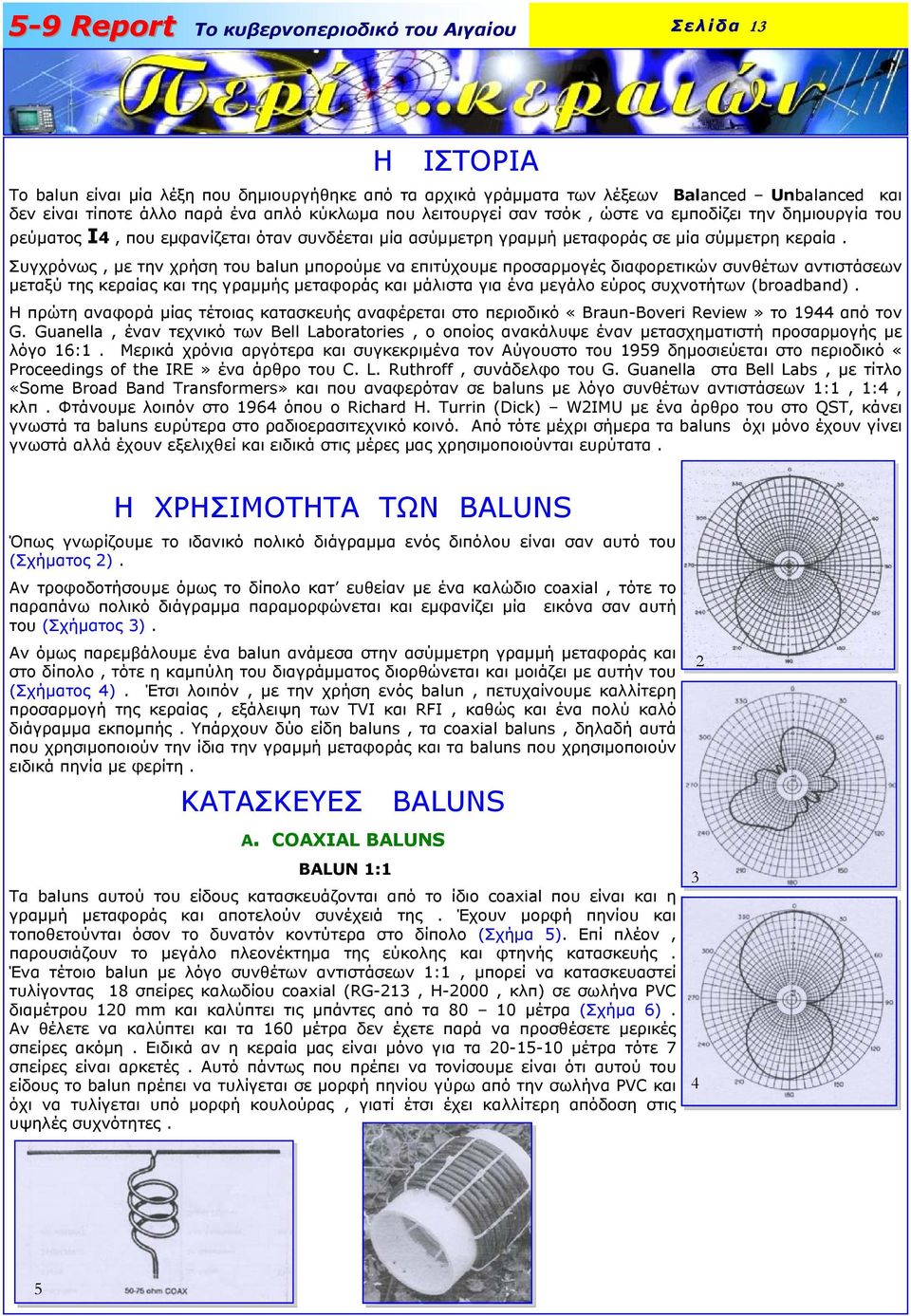 Συγχρόνως, µε την χρήση του balun µπορούµε να επιτύχουµε προσαρµογές διαφορετικών συνθέτων αντιστάσεων µεταξύ της κεραίας και της γραµµής µεταφοράς και µάλιστα για ένα µεγάλο εύρος συχνοτήτων