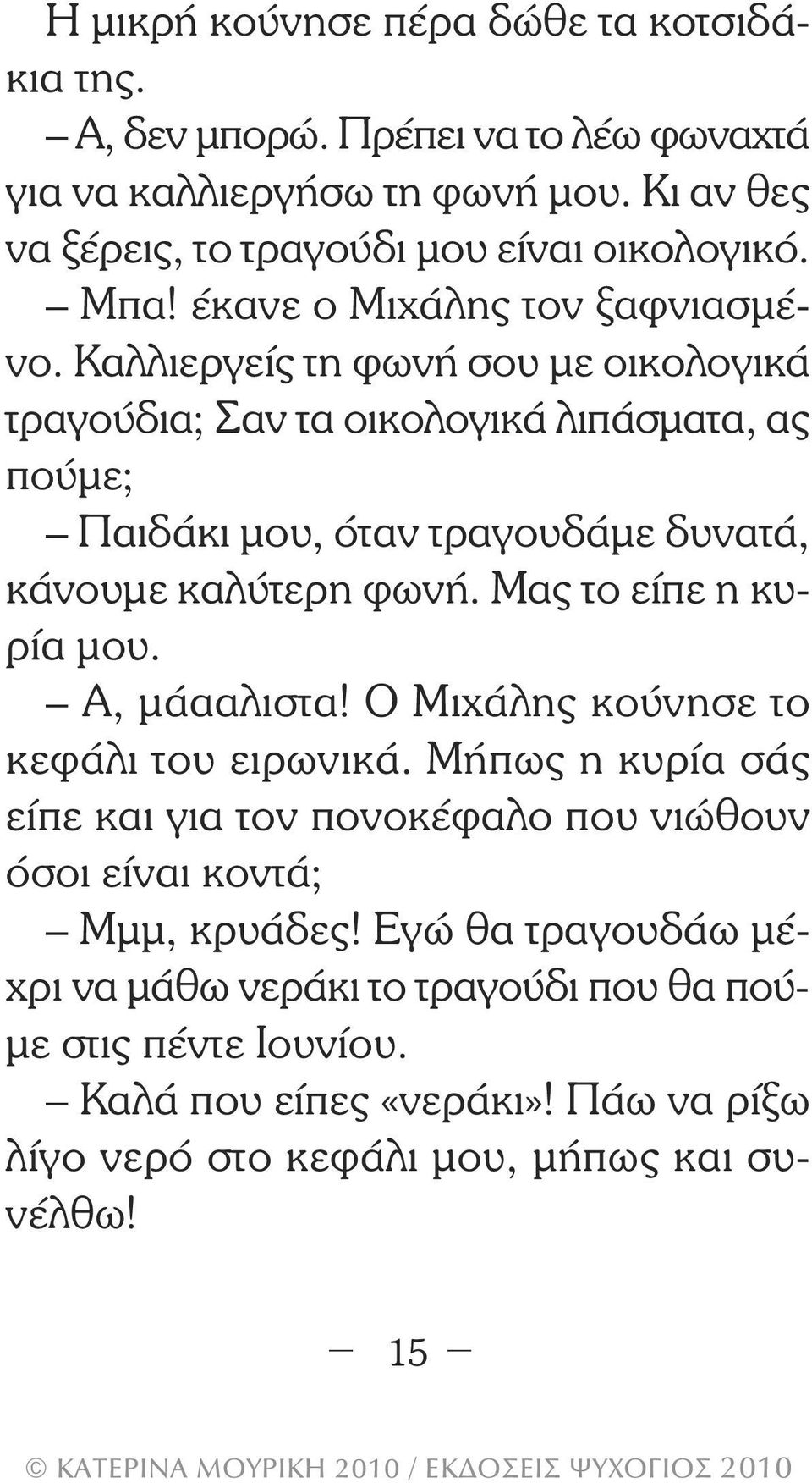 Καλλιεργείς τη φωνή σου µε οικολογικά τραγούδια; Σαν τα οικολογικά λιπά σµατα, ας πούµε; Παιδάκι µου, όταν τραγουδάµε δυνατά, κάνουµε καλύτερη φωνή. Μας το είπε η κυρία µου.