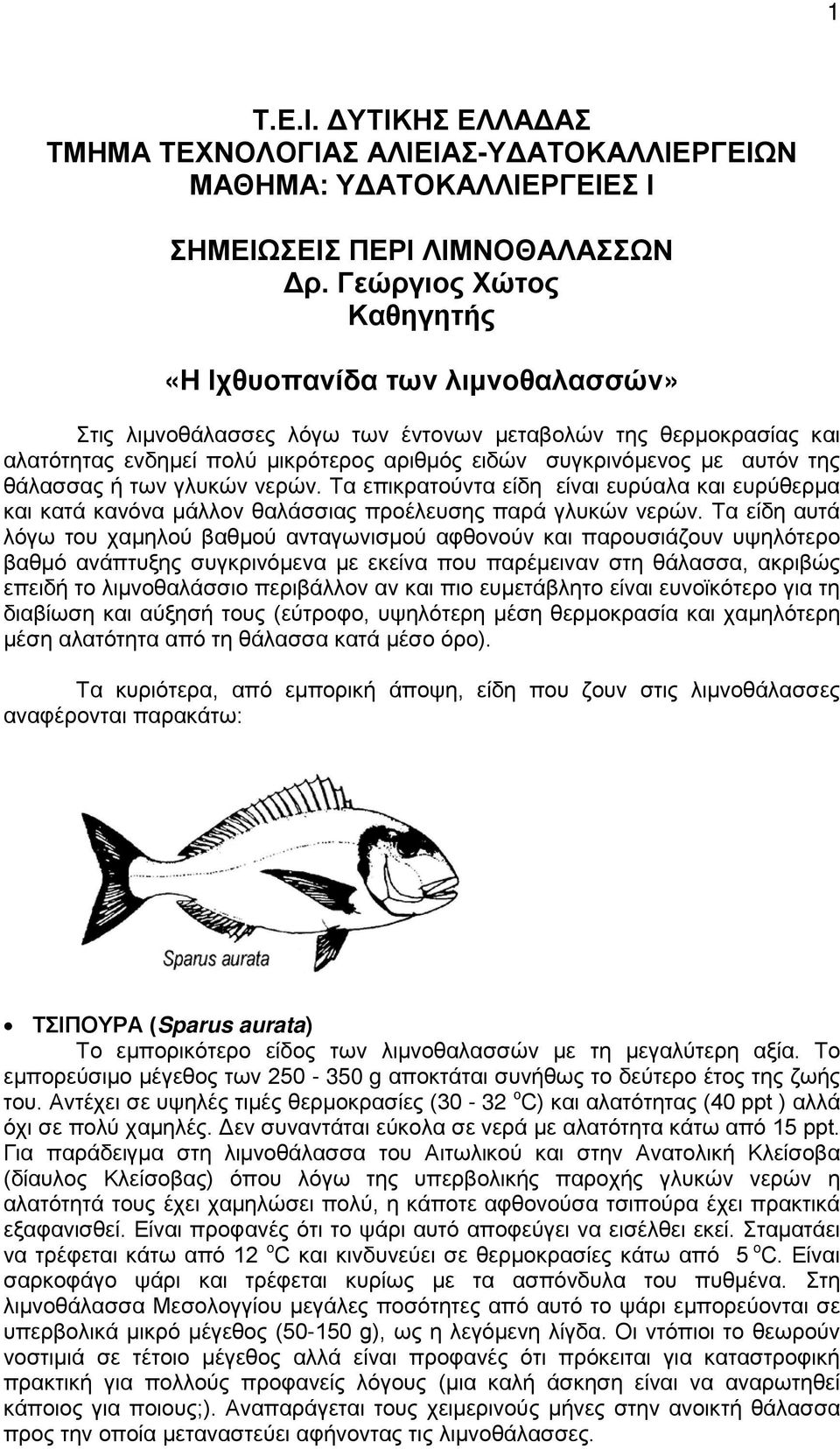 της θάλασσας ή των γλυκών νερών. Τα επικρατούντα είδη είναι ευρύαλα και ευρύθερμα και κατά κανόνα μάλλον θαλάσσιας προέλευσης παρά γλυκών νερών.