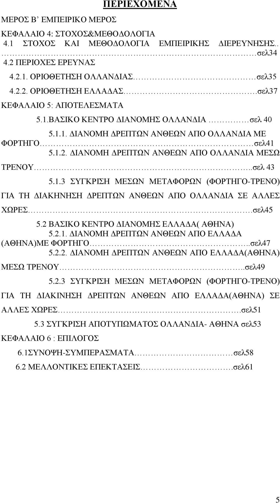 1.3 ΣΥΓΚΡΙΣΗ ΜΕΣΩΝ ΜΕΤΑΦΟΡΩΝ (ΦΟΡΤΗΓΟ-ΤΡΕΝΟ) ΓΙΑ ΤΗ ΔΙΑΚΗΝΗΣΗ ΔΡΕΠΤΩΝ ΑΝΘΕΩΝ ΑΠΟ ΟΛΛΑΝΔΙΑ ΣΕ ΑΛΛΕΣ ΧΩΡΕΣ.σελ45 5.2 ΒΑΣΙΚΟ ΚΕΝΤΡΟ ΔΙΑΝΟΜΗΣ ΕΛΛΑΔΑ( ΑΘΗΝΑ) 5.2.1. ΔΙΑΝΟΜΗ ΔΡΕΠΤΩΝ ΑΝΘΕΩΝ ΑΠΟ ΕΛΛΑΔΑ (ΑΘΗΝΑ)ΜΕ ΦΟΡΤΗΓΟ.