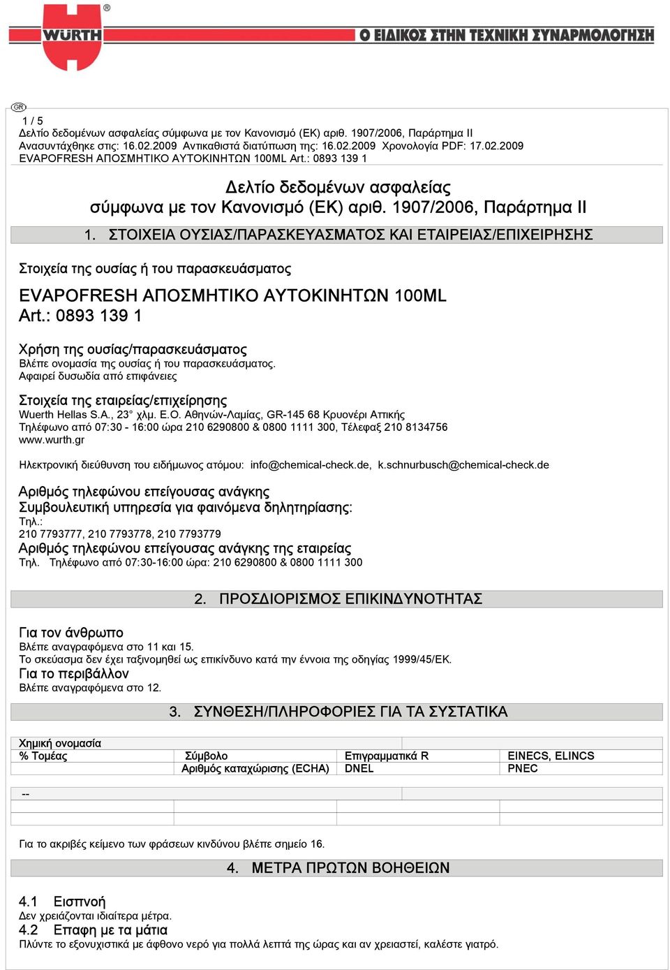 : 0893 139 1 Χρήση της ουσίας/παρασκευάσματος Βλέπε ονομασία της ουσίας ή του παρασκευάσματος. Αφαιρεί δυσωδία από επιφάνειες Στοιχεία της εταιρείας/επιχείρησης Wuerth Hellas S.A., 23 χλμ. Ε.Ο.