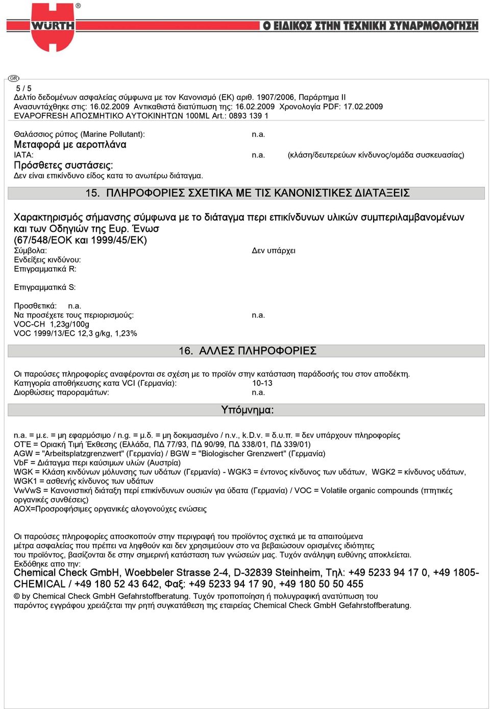 νωσ (67/548/EΟΚ και 1999/45/EΚ) Σύμβολα: Ενδείξεις κινδύνου: Επιγραμματικά R: Επιγραμματικά S: Δεν υπάρχει Προσθετικά: Να προσέχετε τους περιορισμούς: VOC-CH 1,23g/100g VOC 1999/13/EC 12,3 g/kg,