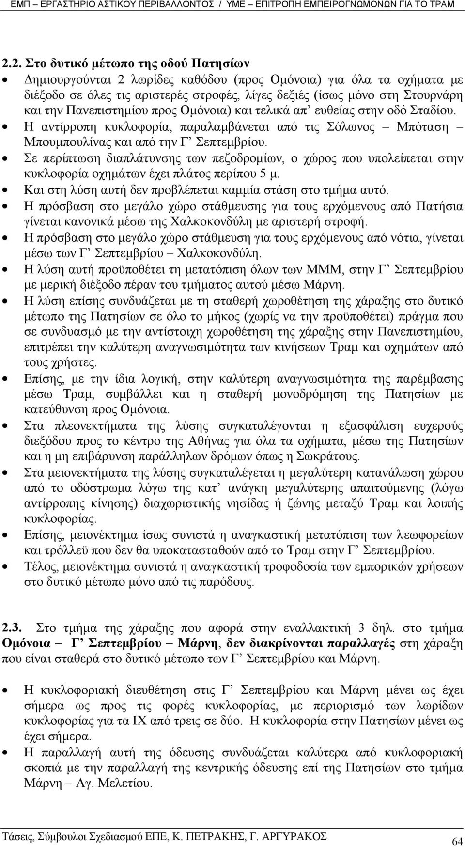 Σε περίπτωση διαπλάτυνσης των πεζοδροµίων, ο χώρος που υπολείπεται στην κυκλοφορία οχηµάτων έχει πλάτος περίπου 5 µ. Και στη λύση αυτή δεν προβλέπεται καµµία στάση στο τµήµα αυτό.