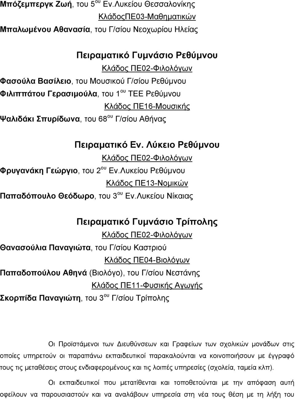 ΠΕ16-Μουσικής Ψαλιδάκι Σπυρίδωνα, του 68 ου Γ/σίου Αθήνας Πειραµατικό Εν. Λύκειο Ρεθύµνου Φρυγανάκη Γεώργιο, του 2 ου Εν.Λυκείου Ρεθύµνου Κλάδος ΠΕ13-Νοµικών Παπαδόπουλο Θεόδωρο, του 3 ου Εν.