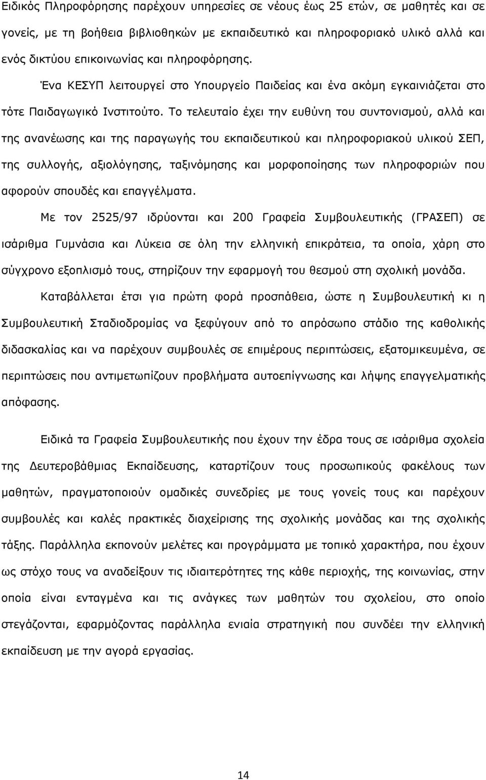 Το τελευταίο έχει την ευθύνη του συντονισμού, αλλά και της ανανέωσης και της παραγωγής του εκπαιδευτικού και πληροφοριακού υλικού ΣΕΠ, της συλλογής, αξιολόγησης, ταξινόμησης και μορφοποίησης των