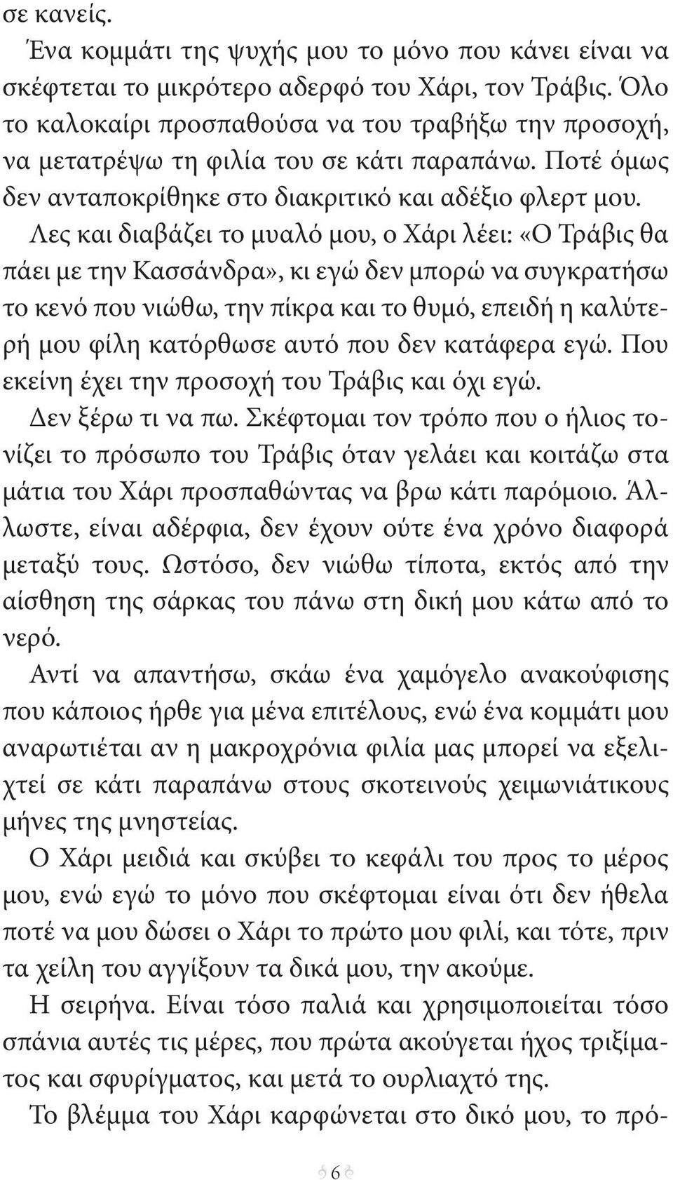 Λες και διαβάζει το μυαλό μου, ο Χάρι λέει: «Ο Τράβις θα πάει με την Κασσάνδρα», κι εγώ δεν μπορώ να συγκρατήσω το κενό που νιώθω, την πίκρα και το θυμό, επειδή η καλύτερή μου φίλη κατόρθωσε αυτό που