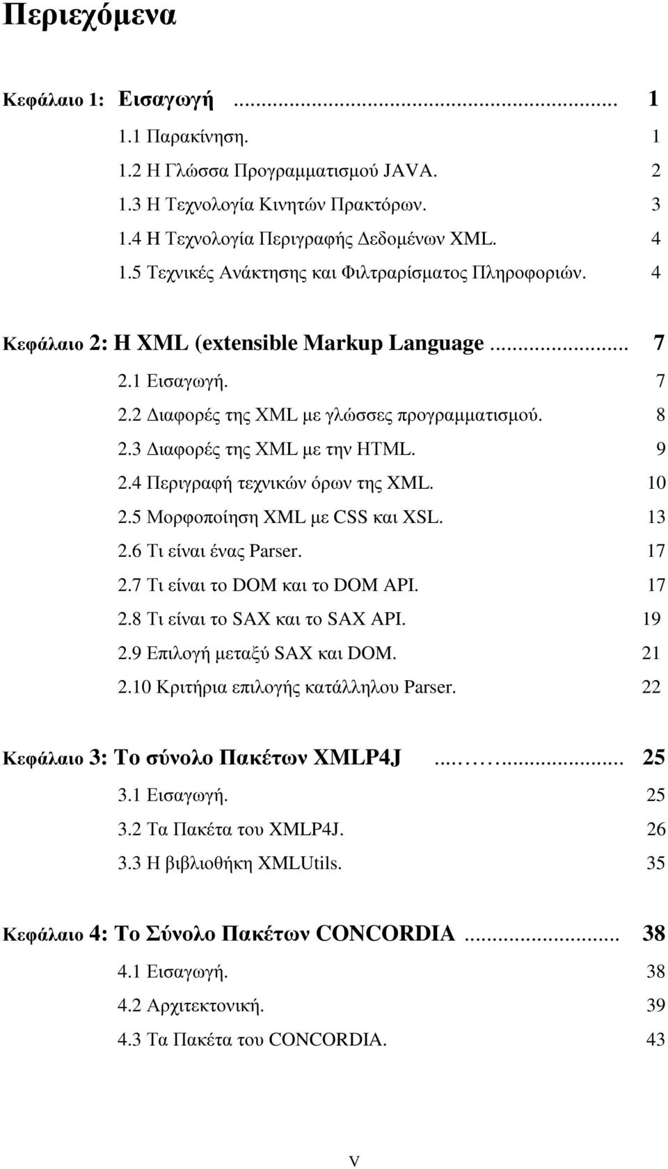3 ιαφορές της ΧΜL µε την ΗΤΜL. 9 2.4 Περιγραφή τεχνικών όρων της XML. 10 2.5 Μορφοποίηση XML µε CSS και XSL. 13 2.6 Τι είναι ένας Parser. 17 2.7 Τι είναι το DOM και το DOM API. 17 2.8 Τι είναι το SAX και το SAX API.