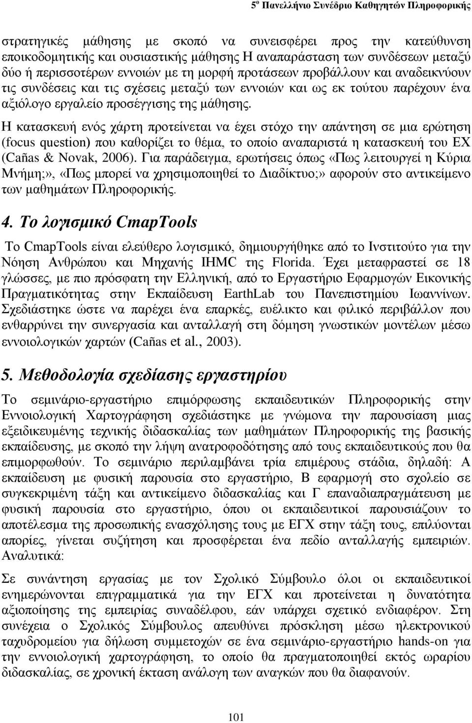 Η κατασκευή ενός χάρτη προτείνεται να έχει στόχο την απάντηση σε μια ερώτηση (focus question) που καθορίζει το θέμα, το οποίο αναπαριστά η κατασκευή του ΕΧ (Cañas & Novak, 2006).