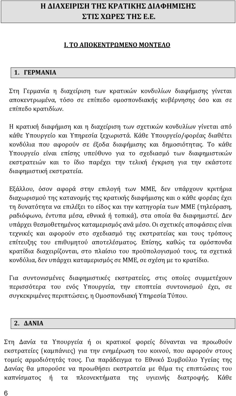 Η κρατική διαφήμιση και η διαχείριση των σχετικών κονδυλίων γίνεται από κάθε Υπουργείο και Υπηρεσία ξεχωριστά. Κάθε Υπουργείο/φορέας διαθέτει κονδύλια που αφορούν σε έξοδα διαφήμισης και δημοσιότητας.