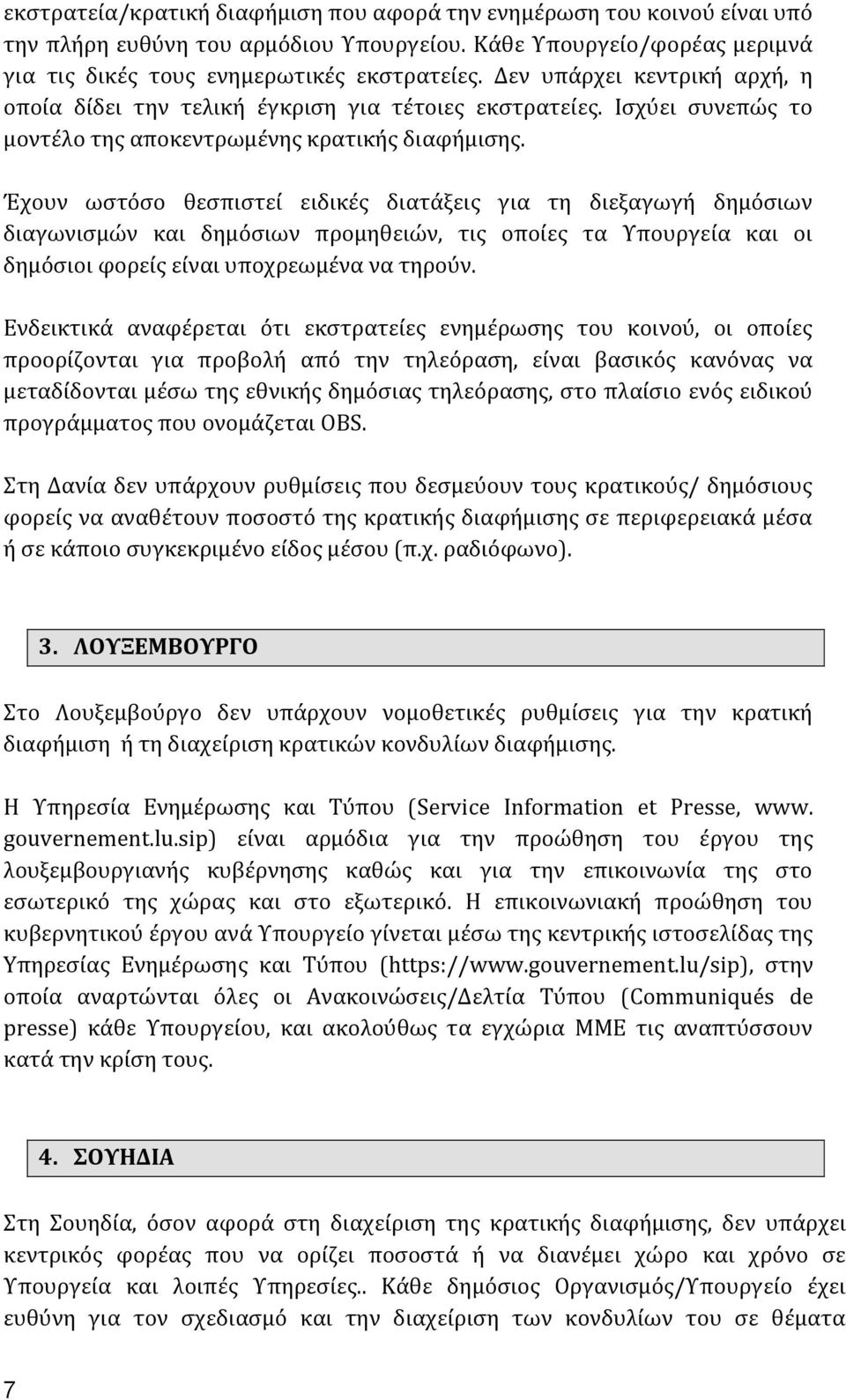 Έχουν ωστόσο θεσπιστεί ειδικές διατάξεις για τη διεξαγωγή δημόσιων διαγωνισμών και δημόσιων προμηθειών, τις οποίες τα Υπουργεία και οι δημόσιοι φορείς είναι υποχρεωμένα να τηρούν.