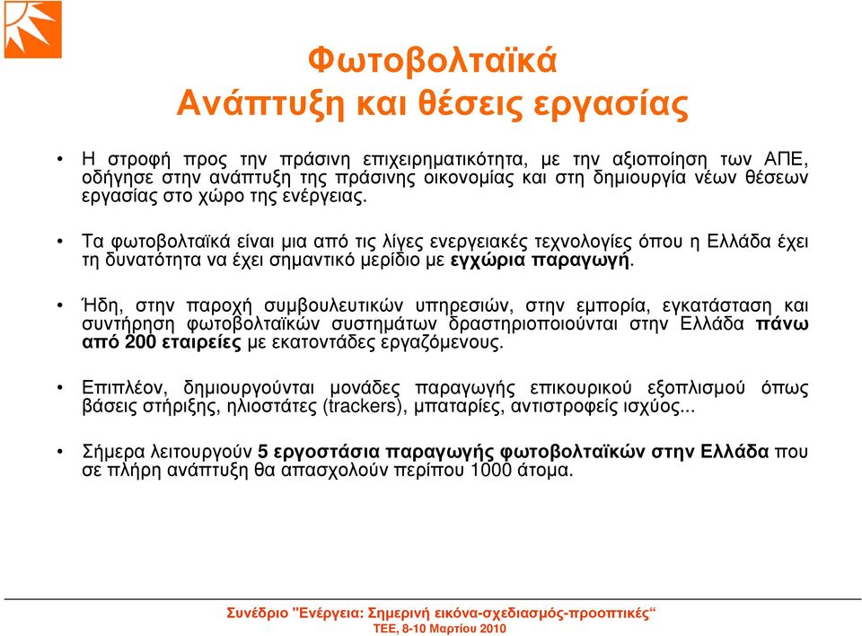 Ήδη, στην παροχή συµβουλευτικών υπηρεσιών, στην εµπορία, εγκατάσταση και συντήρηση φωτοβολταϊκών συστηµάτων δραστηριοποιούνται στην Ελλάδα πάνω από 200 εταιρείες µε εκατοντάδες εργαζόµενους.