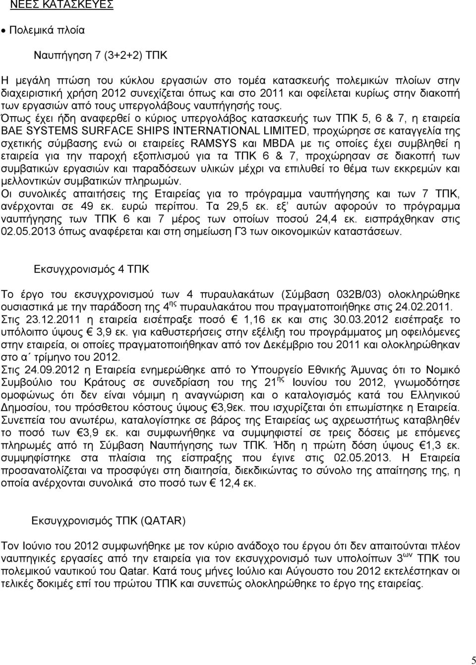 Όπως έχει ήδη αναφερθεί ο κύριος υπεργολάβος κατασκευής των ΤΠΚ 5, 6 & 7, η εταιρεία BAE SYSTEMS SURFACE SHIPS INTERNATIONAL LIMITED, προχώρησε σε καταγγελία της σχετικής σύµβασης ενώ οι εταιρείες