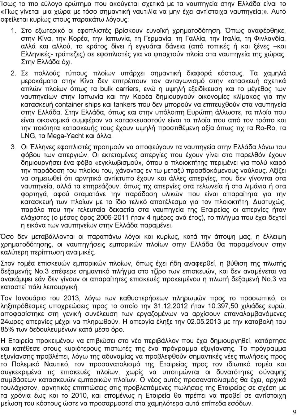 Όπως αναφέρθηκε, στην Κίνα, την Κορέα, την Ιαπωνία, τη Γερµανία, τη Γαλλία, την Ιταλία, τη Φινλανδία, αλλά και αλλού, το κράτος δίνει ή εγγυάται δάνεια (από τοπικές ή και ξένες και Ελληνικές-