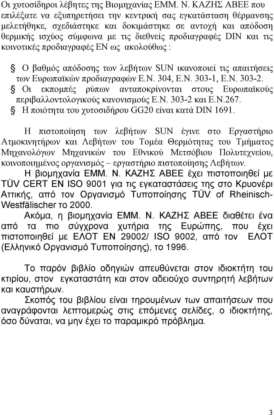 και τις κοινοτικές προδιαγραφές ΕΝ ως ακολούθως : Ο βαθμός απόδοσης των λεβήτων SUN ικανοποιεί τις απαιτήσεις των Ευρωπαϊκών προδιαγραφών Ε.Ν. 304, Ε.Ν. 303-1, Ε.Ν. 303-2.