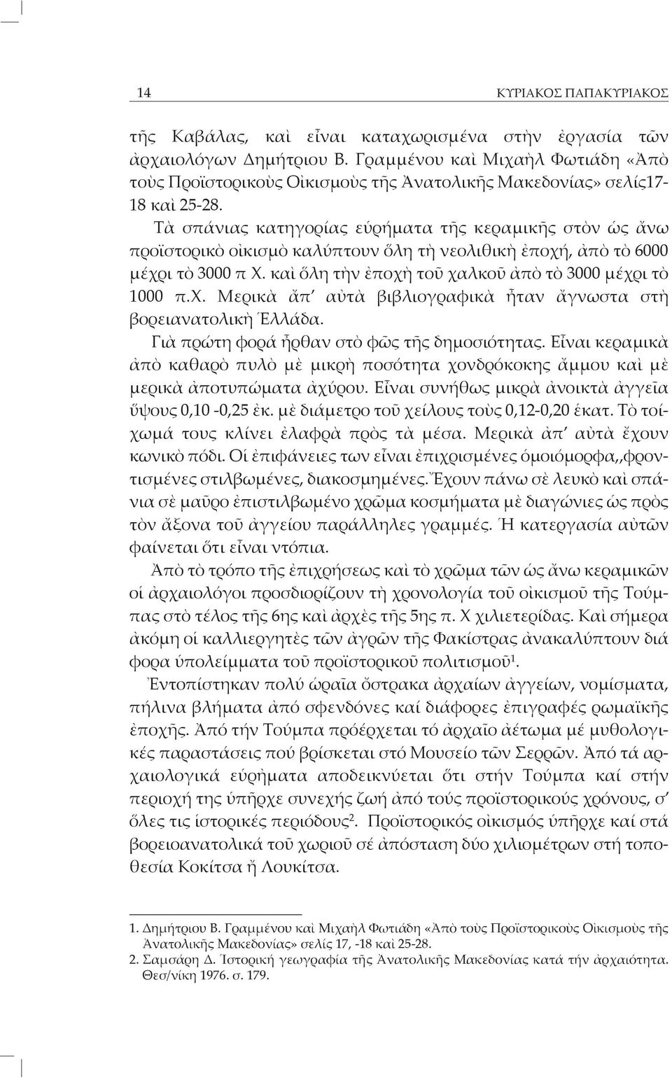 Τὰ σπάνιας κατηγορίας εὑρήματα τῆς κεραμικῆς στὸν ὡς ἄνω προϊστορικὸ οἰκισμὸ καλύπτουν ὅλη τὴ νεολιθικὴ ἐποχή, ἀπὸ τὸ 6000 μέχρι τὸ 3000 π Χ. καὶ ὅλη τὴν ἐποχὴ τοῦ χαλκοῦ ἀπὸ τὸ 3000 μέχρι τὸ 1000 π.