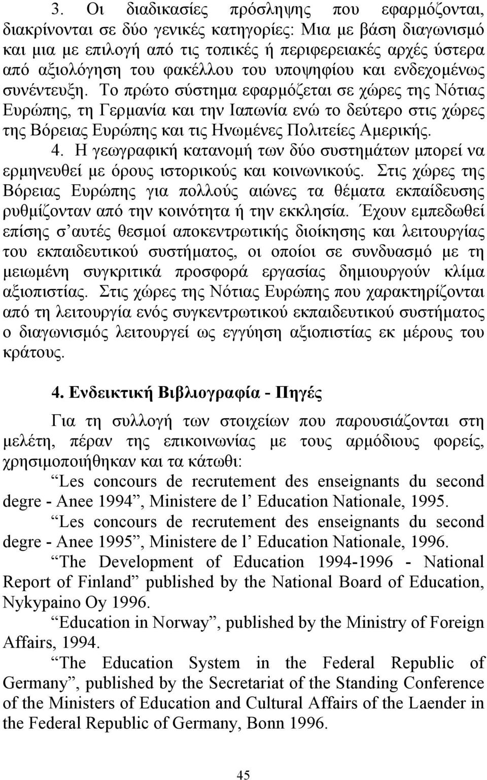 Το πρώτο σύστηµα εφαρµόζεται σε χώρες της Νότιας Ευρώπης, τη Γερµανία και την Ιαπωνία ενώ το δεύτερο στις χώρες της Βόρειας Ευρώπης και τις Ηνωµένες Πολιτείες Αµερικής. 4.