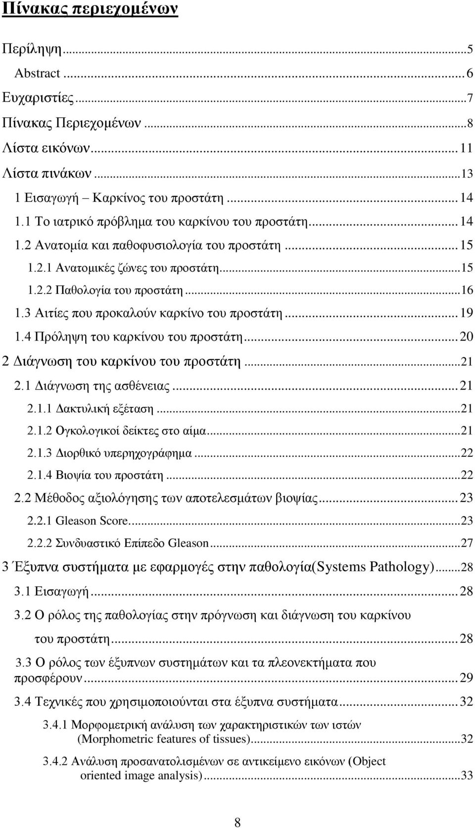 3 Αηηίεο πνπ πξνθαινχλ θαξθίλν ηνπ πξνζηάηε... 19 1.4 Πξφιεςε ηνπ θαξθίλνπ ηνπ πξνζηάηε... 20 2 Γηάγλσζε ηνπ θαξθίλνπ ηνπ πξνζηάηε... 21 2.1 Γηάγλσζε ηεο αζζέλεηαο... 21 2.1.1 Γαθηπιηθή εμέηαζε... 21 2.1.2 Ογθνινγηθνί δείθηεο ζην αίκα.