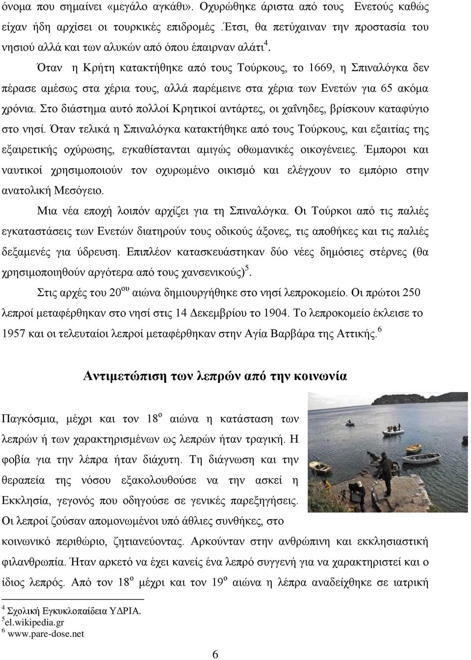 Όταν η Κρήτη κατακτήθηκε από τους Τούρκους, το 1669, η Σπιναλόγκα δεν πέρασε αμέσως στα χέρια τους, αλλά παρέμεινε στα χέρια των Ενετών για 65 ακόμα χρόνια.