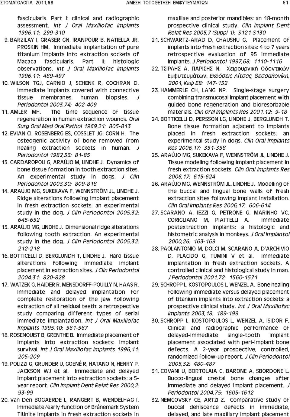 Int J Oral Maxillofac Implants 1996,11: 489-497 10. WILSON TGJ, CARNIO J, SCHENK R, COCHRAN D. Immediate implants covered with connective tissue membranes: human biopsies.