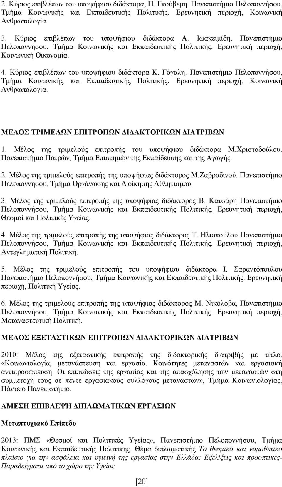 Κύριος επιβλέπων του υποψήφιου διδάκτορα Κ. Γόγαλη. Πανεπιστήμιο Πελοποννήσου, Τμήμα Κοινωνικής και Εκπαιδευτικής Πολιτικής. Ερευνητική περιοχή, Κοινωνική Ανθρωπολογία.