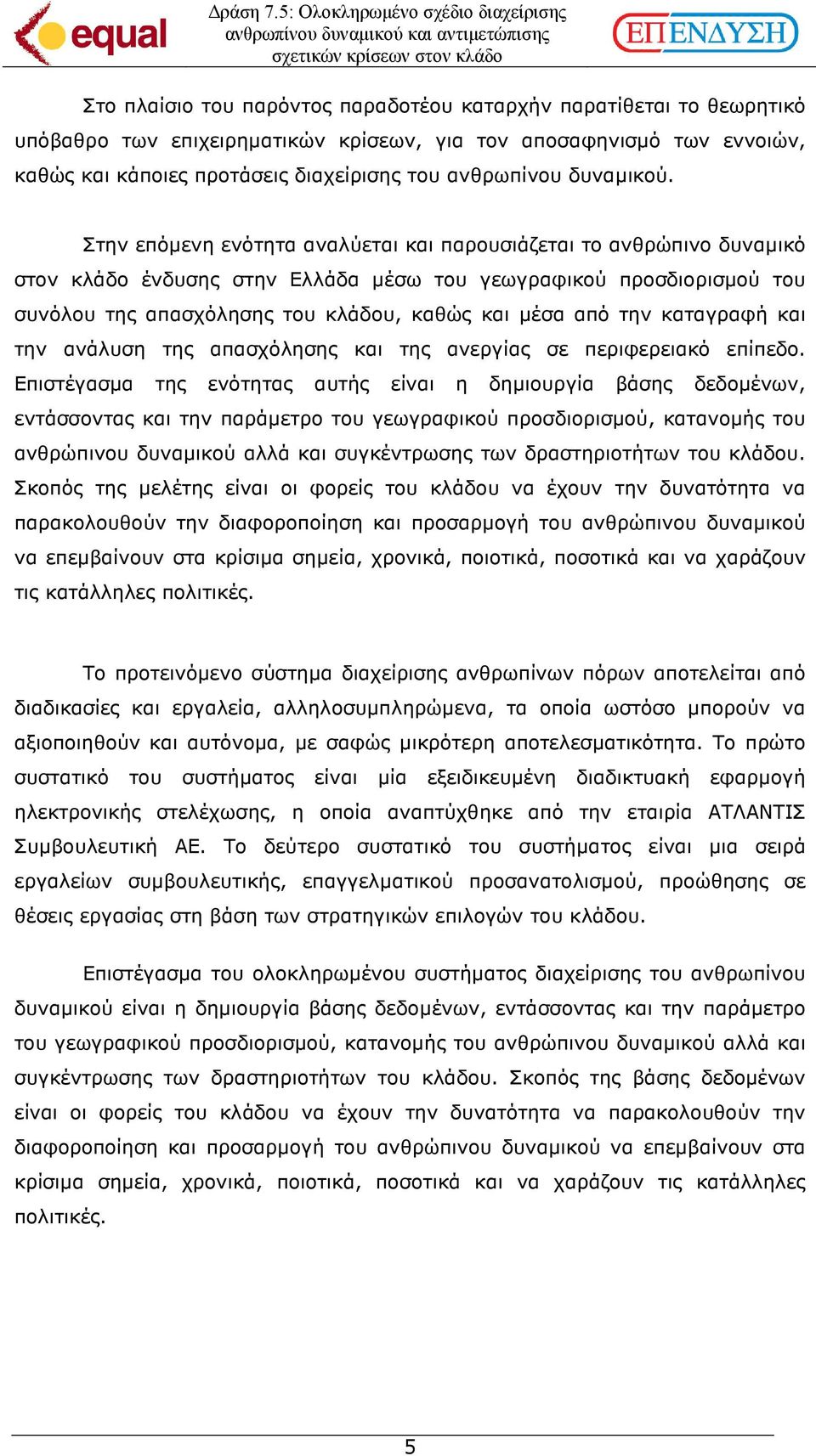 Στην επόµενη ενότητα αναλύεται και παρουσιάζεται το ανθρώπινο δυναµικό στον κλάδο ένδυσης στην Ελλάδα µέσω του γεωγραφικού προσδιορισµού του συνόλου της απασχόλησης του κλάδου, καθώς και µέσα από την