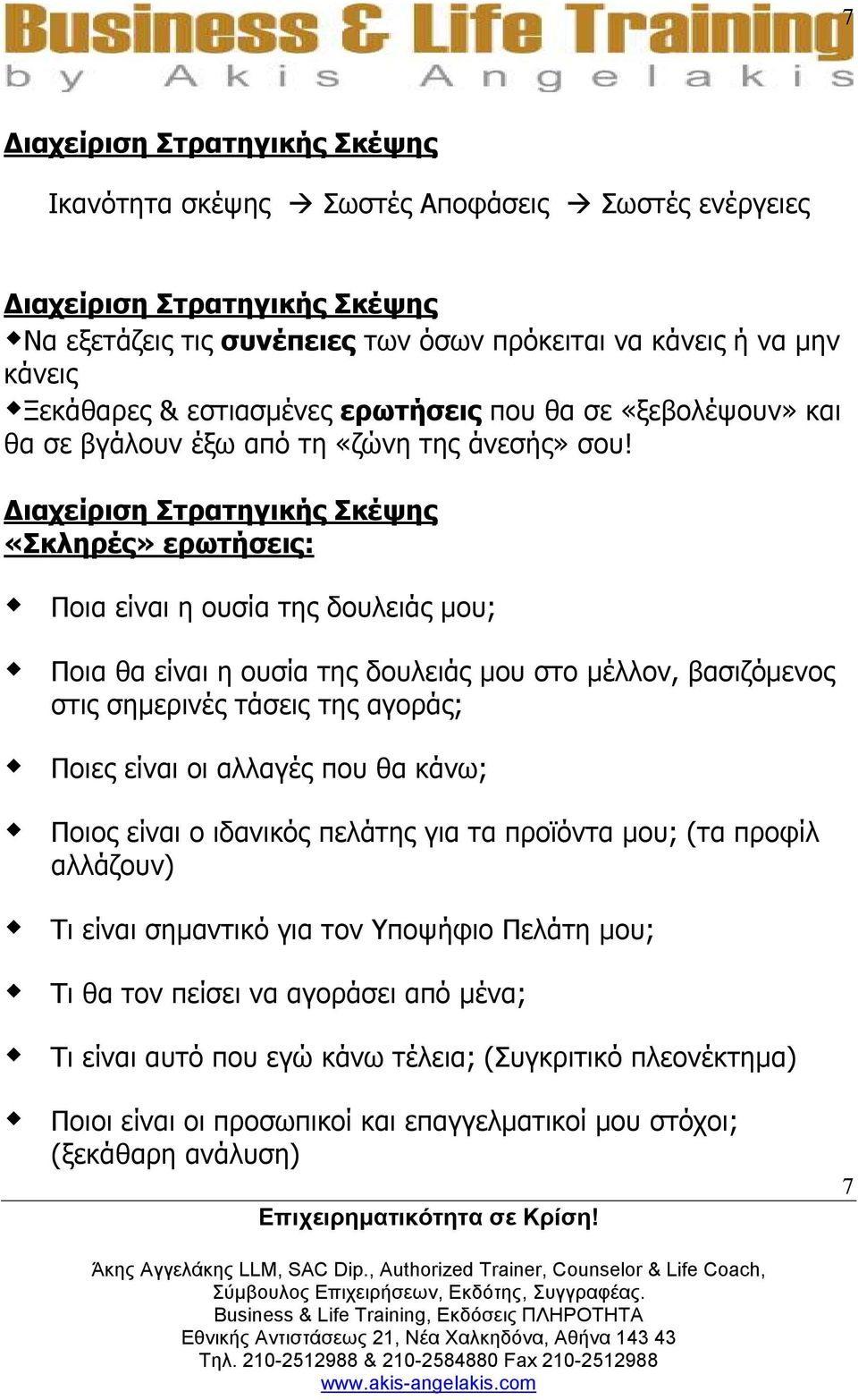 ιαχείριση Στρατηγικής Σκέψης «Σκληρές» ερωτήσεις: Ποια είναι η ουσία της δουλειάς µου; Ποια θα είναι η ουσία της δουλειάς µου στο µέλλον, βασιζόµενος στις σηµερινές τάσεις της αγοράς; Ποιες είναι οι