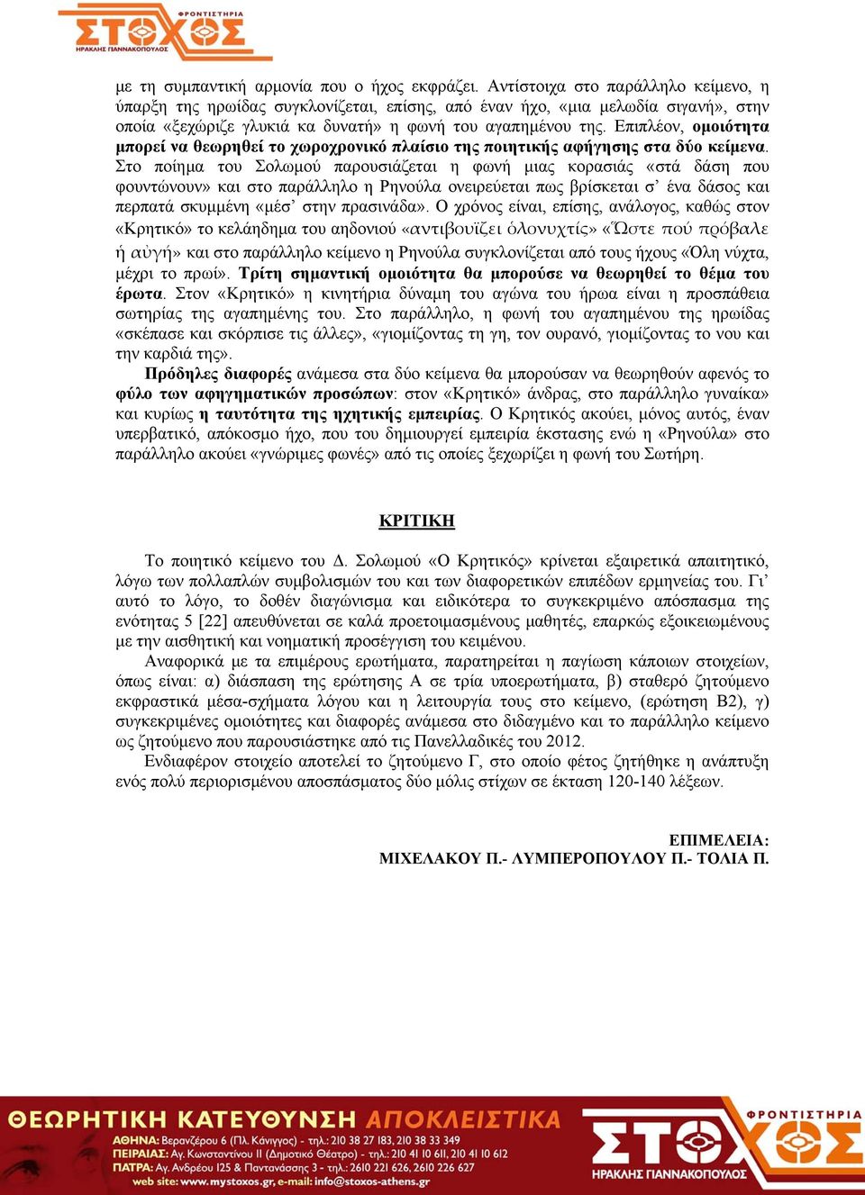 Επιπλέον, ομοιότητα μπορεί να θεωρηθεί το χωροχρονικό πλαίσιο της ποιητικής αφήγησης στα δύο κείμενα.