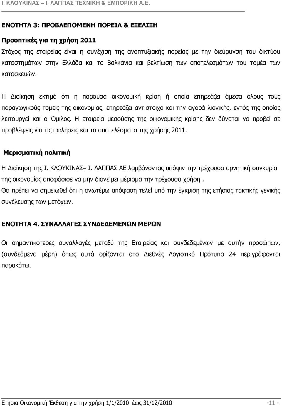 Η ιοίκηση εκτιµά ότι η παρούσα οικονοµική κρίση ή οποία επηρεάζει άµεσα όλους τους παραγωγικούς τοµείς της οικονοµίας, επηρεάζει αντίστοιχα και την αγορά λιανικής, εντός της οποίας λειτουργεί και ο