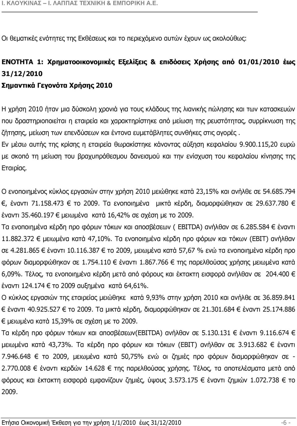 µείωση των επενδύσεων και έντονα ευµετάβλητες συνθήκες στις αγορές. Εν µέσω αυτής της κρίσης η εταιρεία θωρακίστηκε κάνοντας αύξηση κεφαλαίου 9.900.