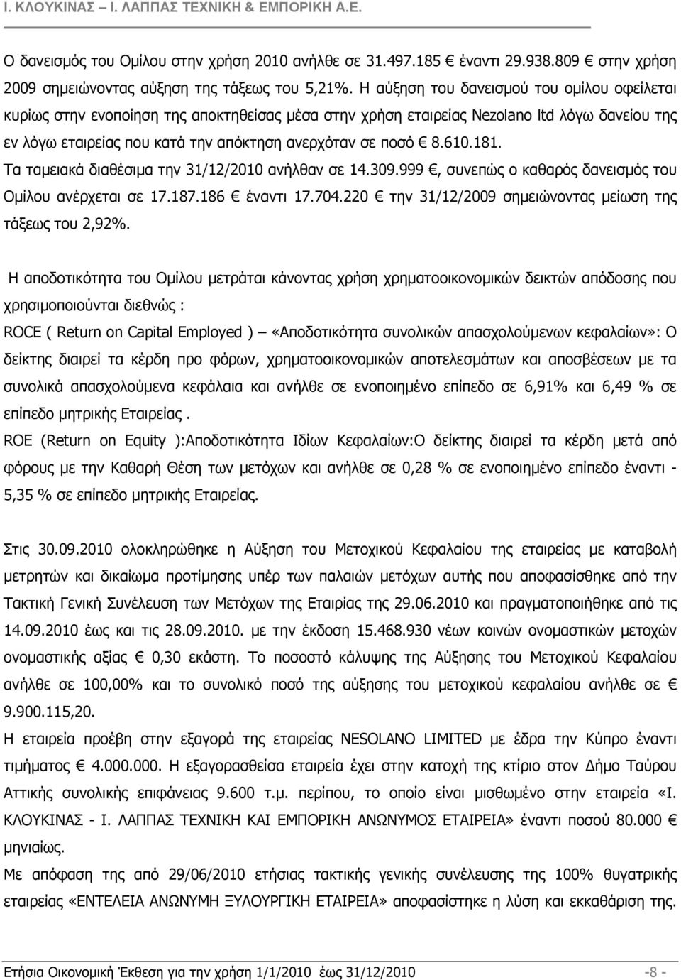 610.181. Τα ταµειακά διαθέσιµα την 31/12/2010 ανήλθαν σε 14.309.999, συνεπώς ο καθαρός δανεισµός του Οµίλου ανέρχεται σε 17.187.186 έναντι 17.704.