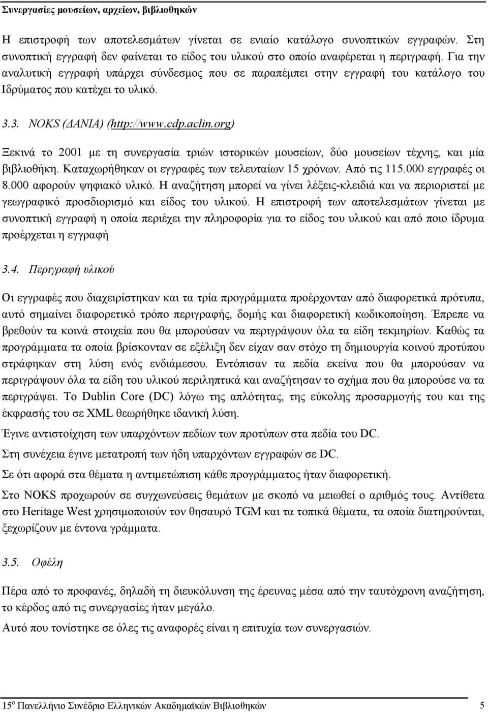 Για την αναλυτική εγγραφή υπάρχει σύνδεσμος που σε παραπέμπει στην εγγραφή του κατάλογο του Ιδρύματος που κατέχει το υλικό. 3.3. NOKS (ΔΑΝΙΑ) (http://www.cdp.aclin.