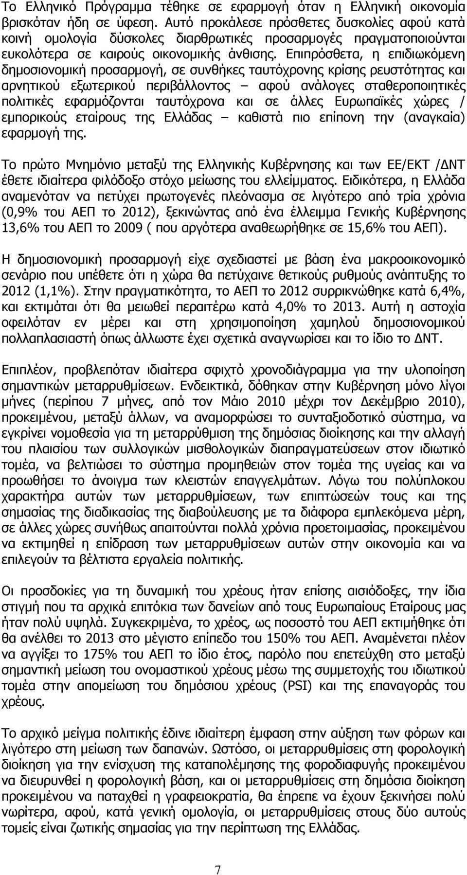 Επιπρόσθετα, η επιδιωκόμενη δημοσιονομική προσαρμογή, σε συνθήκες ταυτόχρονης κρίσης ρευστότητας και αρνητικού εξωτερικού περιβάλλοντος αφού ανάλογες σταθεροποιητικές πολιτικές εφαρμόζονται