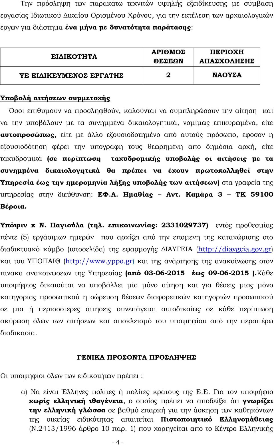 τα συνηµµένα δικαιολογητικά, νοµίµως επικυρωµένα, είτε αυτοπροσώπως, είτε µε άλλο εξουσιοδοτηµένο από αυτούς πρόσωπο, εφόσον η εξουσιοδότηση φέρει την υπογραφή τους θεωρηµένη από δηµόσια αρχή, είτε